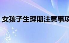 女孩子生理期注意事项（女生经期注意事项）