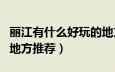丽江有什么好玩的地方景点推荐（国内好玩的地方推荐）