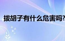 拔胡子有什么危害吗?（拔胡子有什么危害）