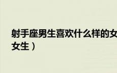 射手座男生喜欢什么样的女生?（射手座男生喜欢什么样的女生）