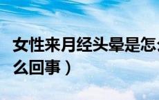 女性来月经头晕是怎么回事（来月经头晕是怎么回事）