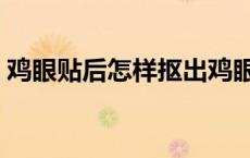 鸡眼贴后怎样抠出鸡眼根（鸡眼贴要贴多久）