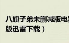 八旗子弟未删减版电影天堂（八旗子弟未删减版迅雷下载）