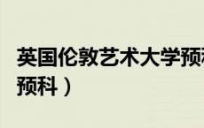英国伦敦艺术大学预科通过率（伦敦艺术国内预科）