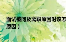 面试被问及离职原因时该怎么作答?（面试时如何回答离职原因）