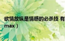 欲情故纵是情感的必杀技 有意未尽才是感情的上上策（欲情max）