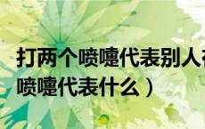 打两个喷嚏代表别人在想你还是骂你（打两个喷嚏代表什么）