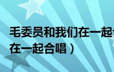 毛委员和我们在一起合唱伴奏（毛委员和我们在一起合唱）