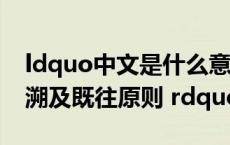 ldquo中文是什么意思（什么叫 ldquo 法不溯及既往原则 rdquo）