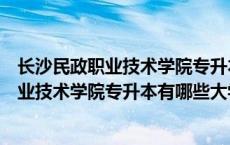长沙民政职业技术学院专升本有哪些大学招生（长沙民政职业技术学院专升本有哪些大学）