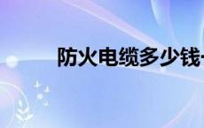 防火电缆多少钱一米（防火电缆）
