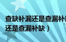 查缺补漏还是查漏补缺哪个对知识（查缺补漏还是查漏补缺）