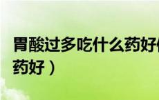 胃酸过多吃什么药好使一点（胃酸过多吃什么药好）