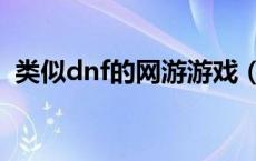 类似dnf的网游游戏（类似dnf的网页游戏）