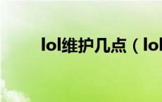 lol维护几点（lol维护到什么时候）