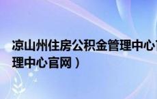 凉山州住房公积金管理中心官网电话（凉山州住房公积金管理中心官网）
