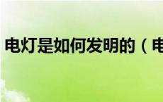 电灯是如何发明的（电灯是怎样发明出来的）