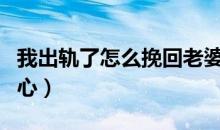 我出轨了怎么挽回老婆的心（怎么挽回老婆的心）