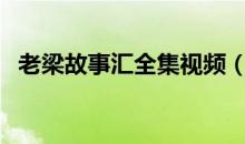 老梁故事汇全集视频（老梁故事汇完整版）