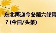 东北再迎今冬第六轮降雪，华北雪怎么那么少？(今日/头条)