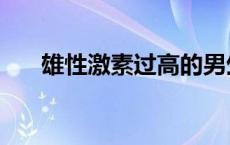 雄性激素过高的男生会怎么样（雄性）