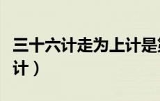 三十六计走为上计是第几计（三十六计走为上计）