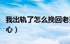 我出轨了怎么挽回老婆的心（怎么挽回老婆的心）