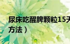 尿床吃醒脾颗粒15天不尿（儿童尿床的治疗方法）
