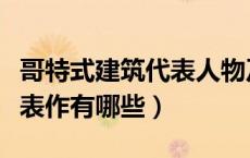 哥特式建筑代表人物及其作品（哥特式建筑代表作有哪些）