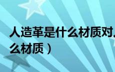 人造革是什么材质对人体有害吗（人造革是什么材质）