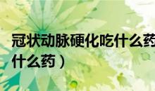 冠状动脉硬化吃什么药（冠状动脉粥样硬化吃什么药）