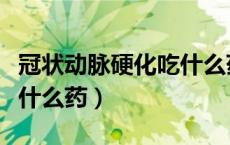 冠状动脉硬化吃什么药（冠状动脉粥样硬化吃什么药）