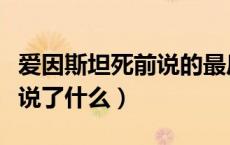 爱因斯坦死前说的最后一句话（爱因斯坦死前说了什么）