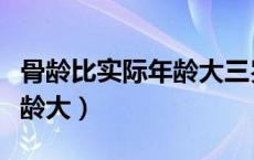 骨龄比实际年龄大三岁怎么办（骨龄比实际年龄大）