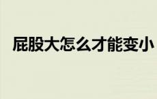 屁股大怎么才能变小（男生屁股大怎么办）