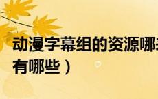 动漫字幕组的资源哪来的（我国的动漫字幕组有哪些）