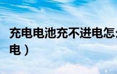 充电电池充不进电怎么激活（充电电池充不进电）
