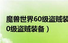 魔兽世界60级盗贼装备怎么获得（魔兽世界60级盗贼装备）