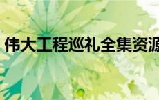 伟大工程巡礼全集资源（伟大工程巡礼全集）