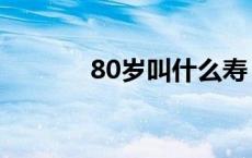 80岁叫什么寿（80岁叫什么）