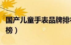 国产儿童手表品牌排行榜（儿童手表品牌排行榜）