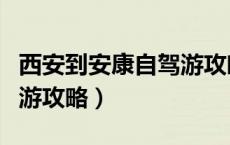西安到安康自驾游攻略推荐（西安到安康自驾游攻略）