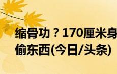 缩骨功？170厘米身高男子钻进20厘米门缝偷东西(今日/头条)