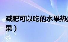 减肥可以吃的水果热量排行（减肥可以吃的水果）