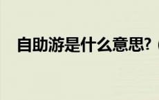 自助游是什么意思?（自助游是什么意思）