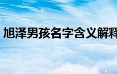 旭泽男孩名字含义解释（旭泽男孩名字含义）