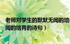 老师对学生的默默无闻的培养的诗（形容老师对学生默默无闻的培育的诗句）