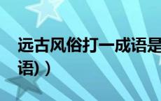 远古风俗打一成语是什么（远古风俗(打一成语)）