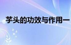 芋头的功效与作用一（芋头的功效与作用）