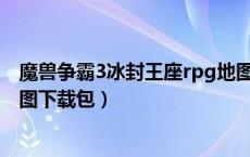 魔兽争霸3冰封王座rpg地图包下载（魔兽争霸3冰封王座地图下载包）